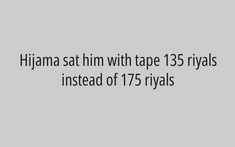 He was seated by cupping, for 135 riyals instead of 175 riyals