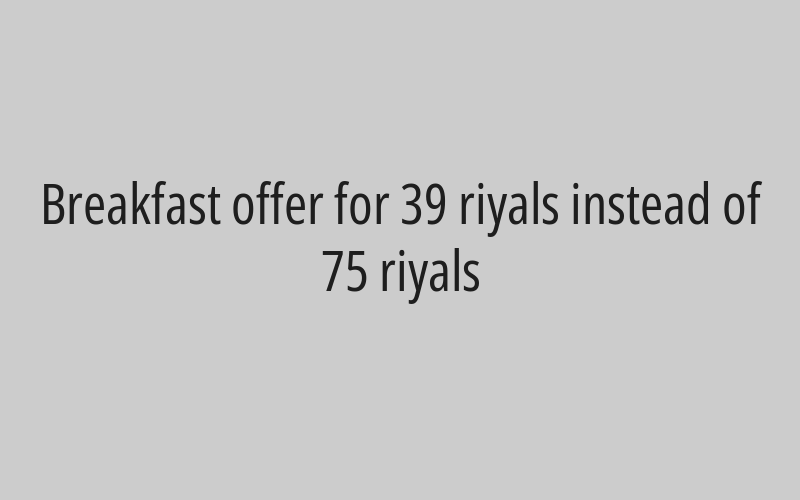 Breakfast offer for 39 riyals instead of 75 riyals