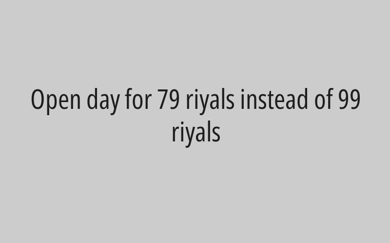 Open day for 79 riyals instead of 99 riyals