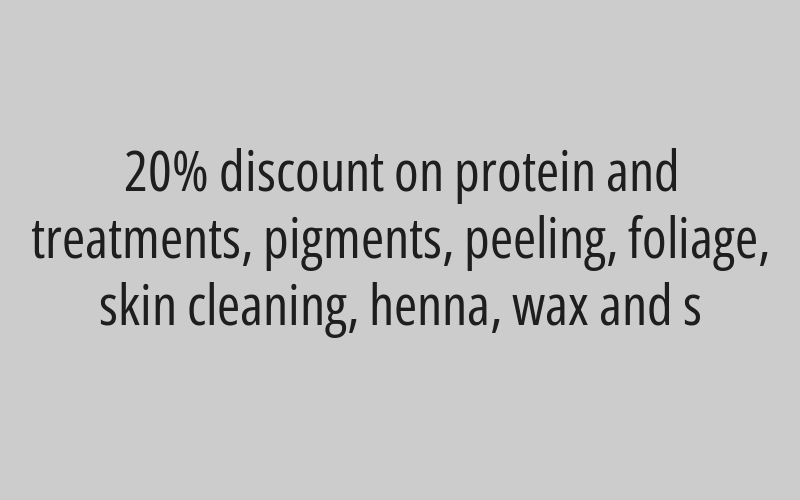  20% discount on protein and treatments, pigments, peeling, foliage, skin cleaning, henna, wax and s